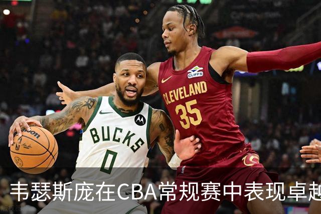 韦瑟斯庞在CBA常规赛中表现卓越，贡献显著